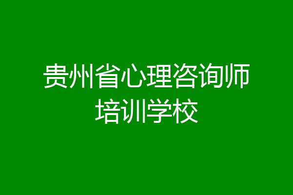 贵州省心理咨询师培训学校
