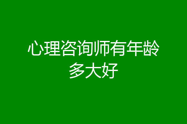 心理咨询师有年龄多大好