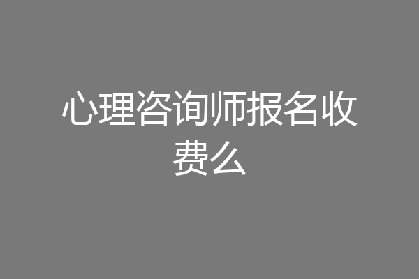 心理咨询师报名收费么