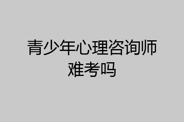 青少年心理咨询师难考吗