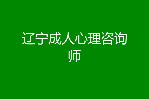 辽宁成人心理咨询师