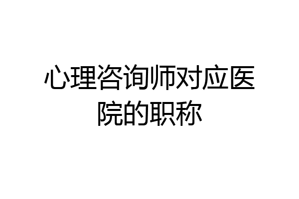 心理咨询师对应医院的职称