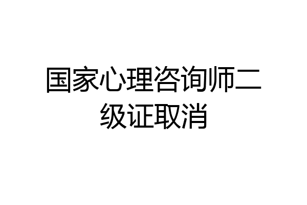 国家心理咨询师二级证取消