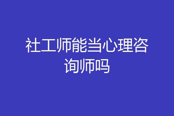 社工师能当心理咨询师吗