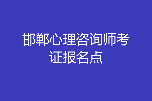 邯郸心理咨询师考证报名点