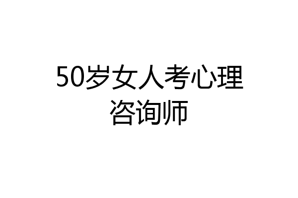 50岁女人考心理咨询师