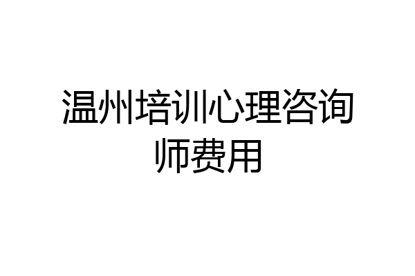 温州培训心理咨询师费用