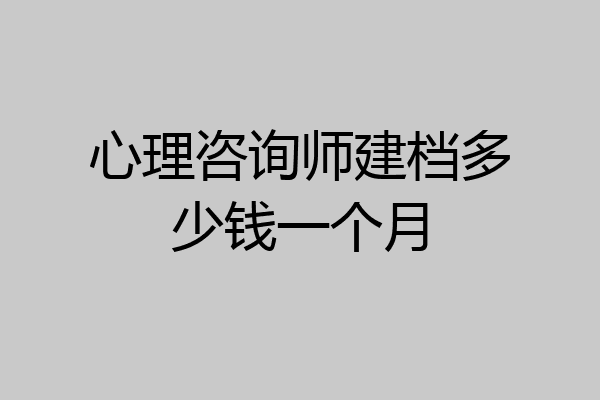 心理咨询师建档多少钱一个月