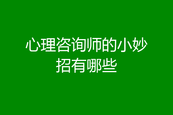 心理咨询师的小妙招有哪些