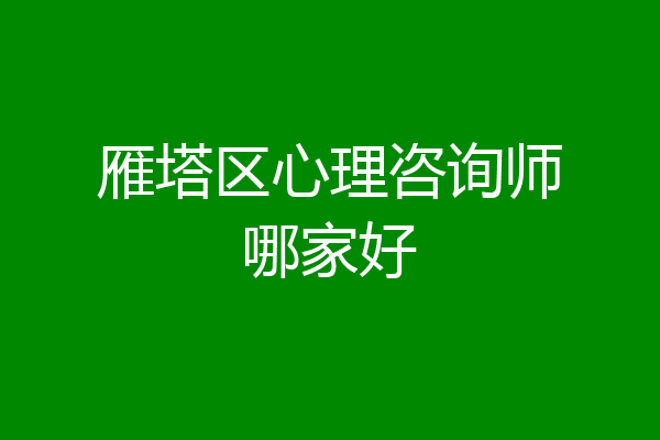 雁塔区心理咨询师哪家好