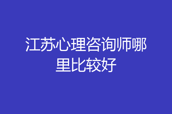 江苏心理咨询师哪里比较好