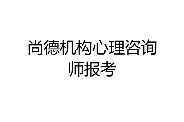尚德机构心理咨询师报考