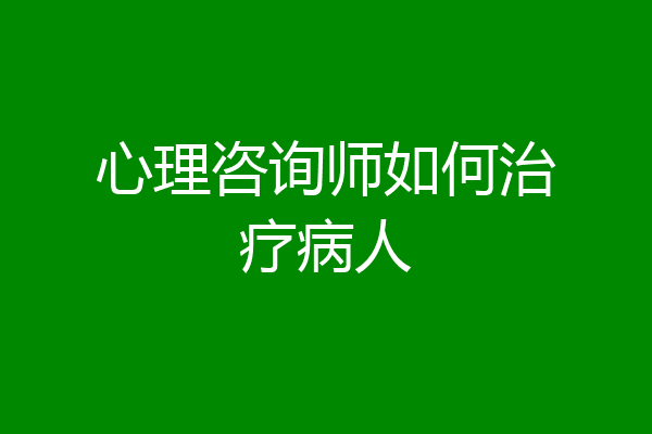 心理咨询师如何治疗病人