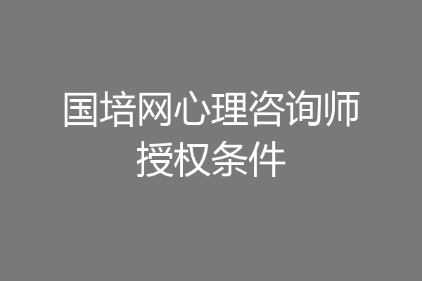 国培网心理咨询师授权条件