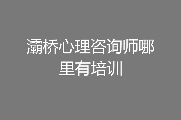 灞桥心理咨询师哪里有培训