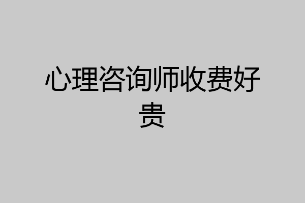 心理咨询师收费好贵