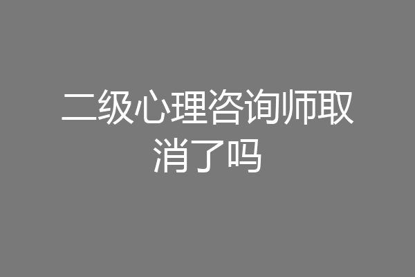 二级心理咨询师取消了吗