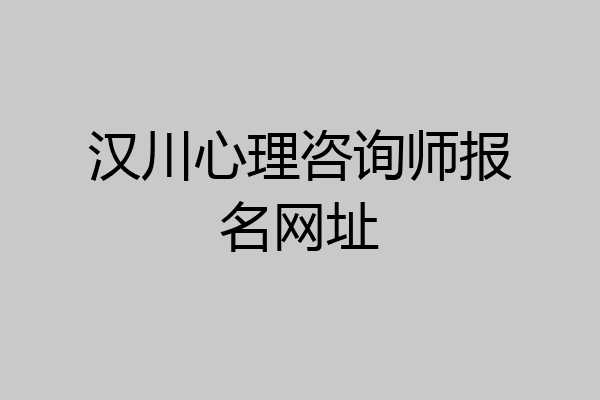 汉川心理咨询师报名网址