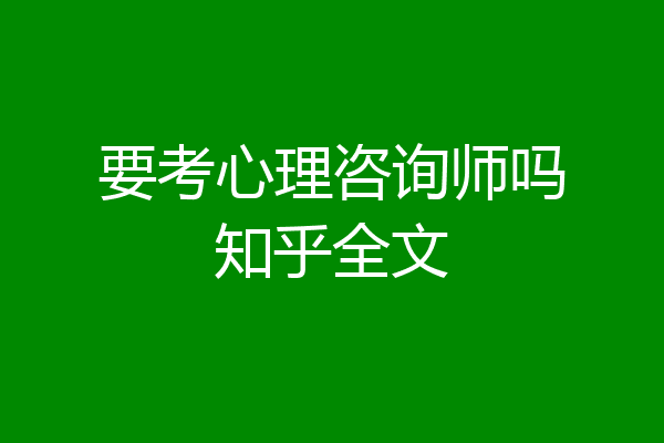 要考心理咨询师吗知乎全文