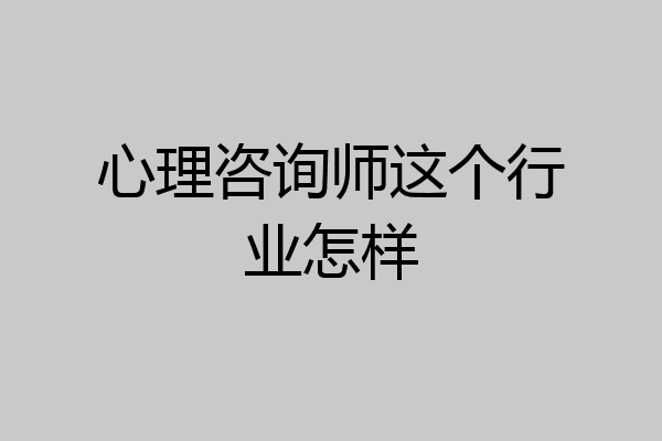 心理咨询师这个行业怎样