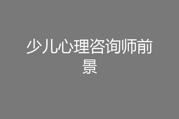 少儿心理咨询师前景