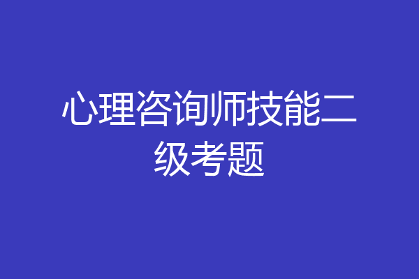 心理咨询师技能二级考题