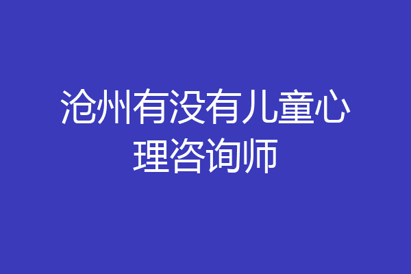 沧州有没有儿童心理咨询师