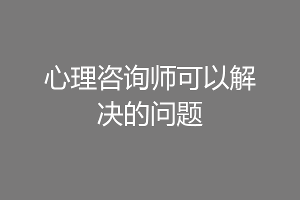 心理咨询师可以解决的问题