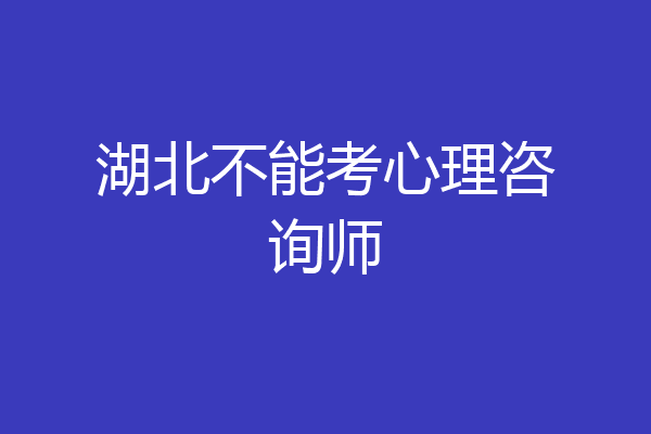 湖北不能考心理咨询师