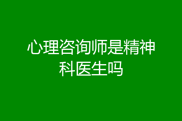 心理咨询师是精神科医生吗