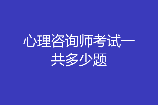 心理咨询师考试一共多少题