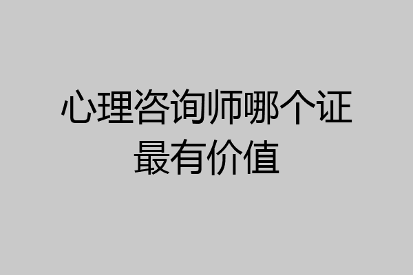 心理咨询师哪个证最有价值
