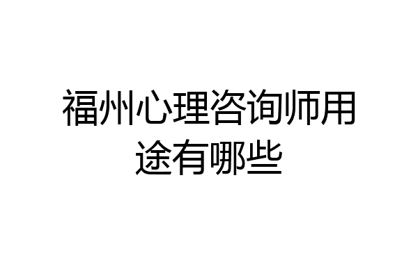 福州心理咨询师用途有哪些