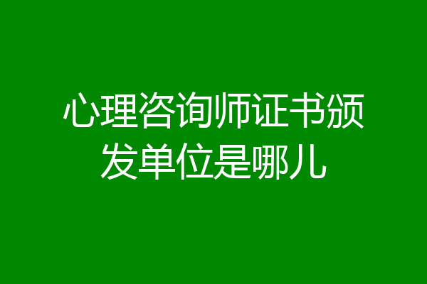 心理咨询师证书颁发单位是哪儿