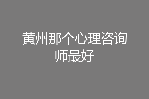 黄州那个心理咨询师最好