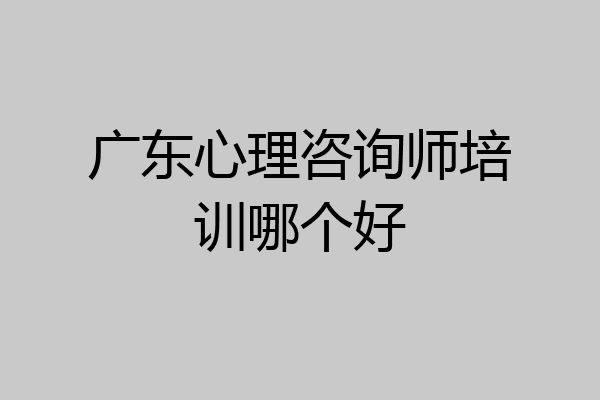 广东心理咨询师培训哪个好