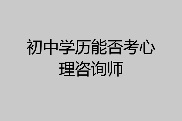 初中学历能否考心理咨询师