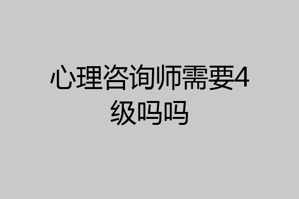 心理咨询师需要4级吗吗