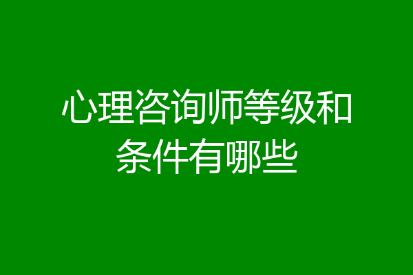 心理咨询师等级和条件有哪些