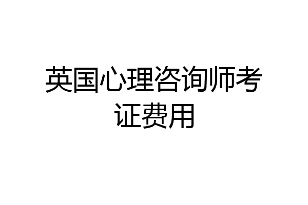 英国心理咨询师考证费用