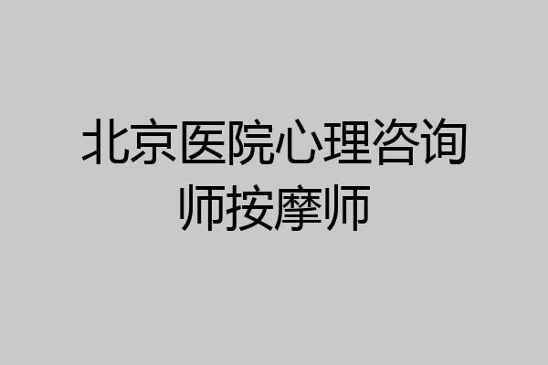北京医院心理咨询师按摩师