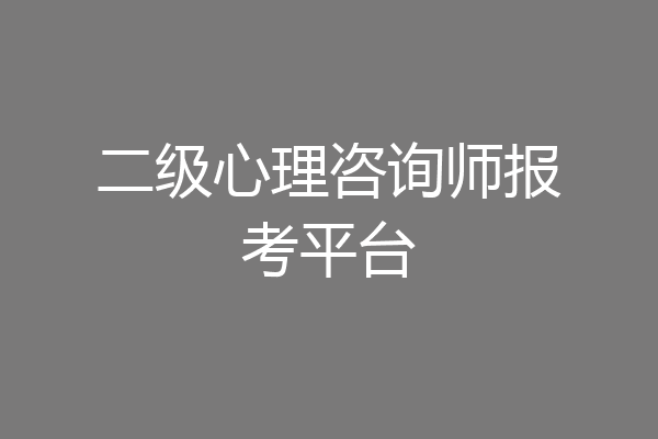 二级心理咨询师报考平台