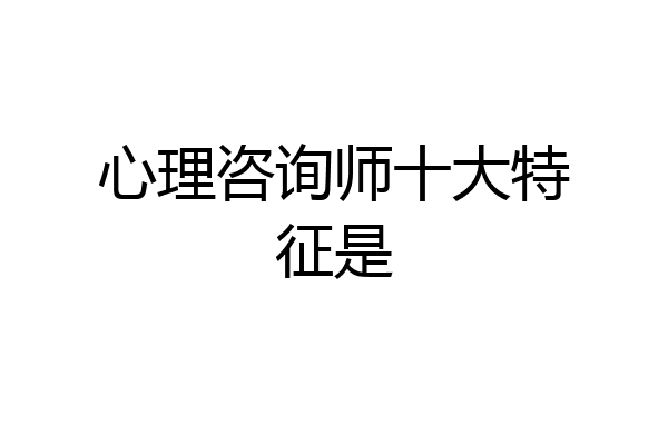心理咨询师十大特征是
