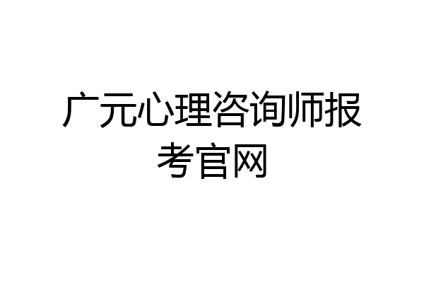 广元心理咨询师报考官网