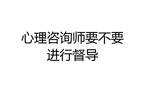 心理咨询师要不要进行督导