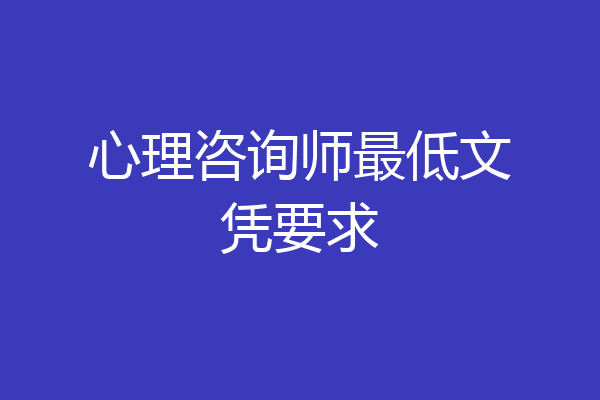 心理咨询师最低文凭要求