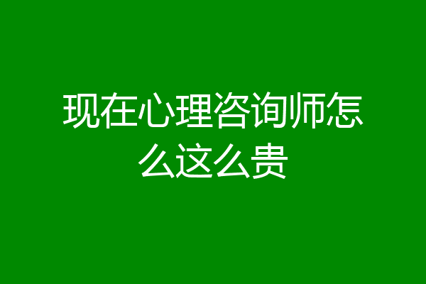 现在心理咨询师怎么这么贵