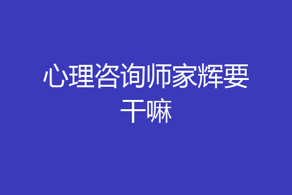 心理咨询师家辉要干嘛