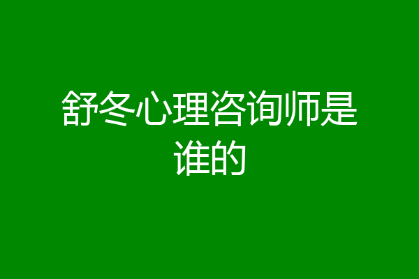舒冬心理咨询师是谁的