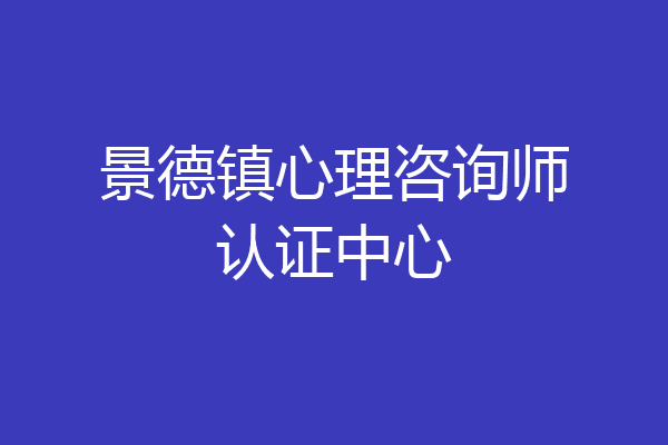 景德镇心理咨询师认证中心